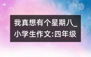 我真想有個星期八_小學生作文:四年級