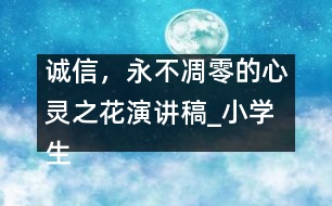 誠信，永不凋零的心靈之花（演講稿）_小學(xué)生作文:四年級