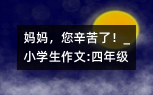 媽媽，您辛苦了！_小學(xué)生作文:四年級(jí)