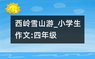 西嶺雪山游_小學(xué)生作文:四年級(jí)