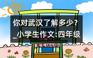 你對武漢了解多少？_小學生作文:四年級