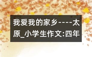 我愛我的家鄉(xiāng)----太原_小學(xué)生作文:四年級
