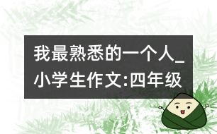 我最熟悉的一個(gè)人_小學(xué)生作文:四年級(jí)