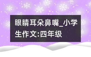 眼睛、耳朵、鼻、嘴_小學(xué)生作文:四年級