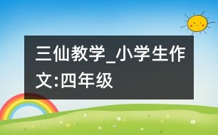 三仙教學_小學生作文:四年級