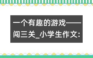 一個有趣的游戲――闖三關(guān)_小學生作文:四年級