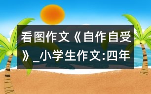 看圖作文《自作自受》_小學(xué)生作文:四年級(jí)