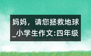 媽媽，請您拯救地球_小學(xué)生作文:四年級