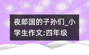 夜郎國(guó)的子孫們_小學(xué)生作文:四年級(jí)