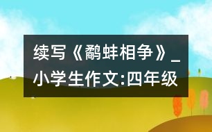 續(xù)寫《鷸蚌相爭》_小學(xué)生作文:四年級