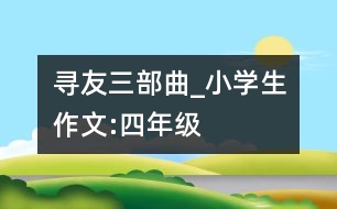 尋友三部曲_小學(xué)生作文:四年級(jí)