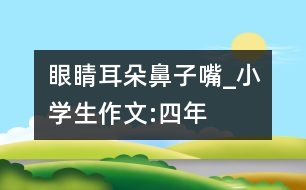 眼睛、耳朵、鼻子、嘴_小學(xué)生作文:四年級