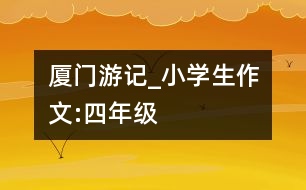 廈門游記_小學(xué)生作文:四年級(jí)
