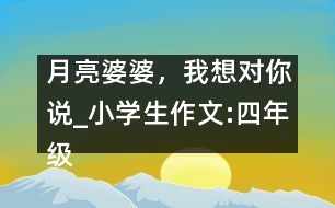 月亮婆婆，我想對你說_小學(xué)生作文:四年級