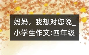 媽媽，我想對(duì)您說(shuō)_小學(xué)生作文:四年級(jí)