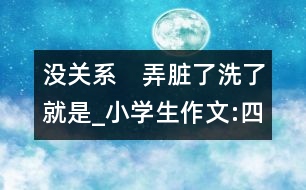 沒(méi)關(guān)系　弄臟了洗了就是_小學(xué)生作文:四年級(jí)
