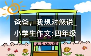 爸爸，我想對您說_小學(xué)生作文:四年級
