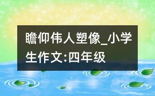 瞻仰偉人塑像_小學(xué)生作文:四年級(jí)