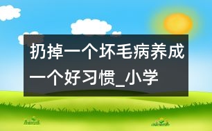 扔掉一個(gè)壞毛病、養(yǎng)成一個(gè)好習(xí)慣_小學(xué)生作文:三年級(jí)