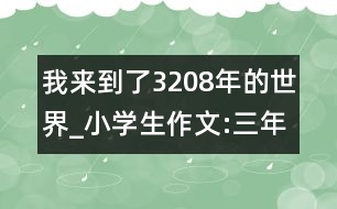 我來到了3208年的世界_小學(xué)生作文:三年級