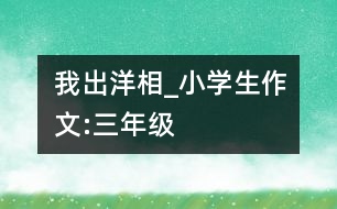 我出“洋相”_小學生作文:三年級