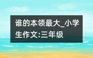 誰的本領(lǐng)最大_小學(xué)生作文:三年級