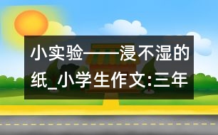 小實驗――浸不濕的紙_小學(xué)生作文:三年級