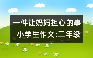 一件讓媽媽擔(dān)心的事_小學(xué)生作文:三年級
