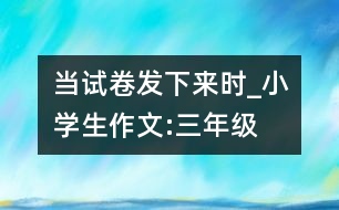 當(dāng)試卷發(fā)下來時(shí)_小學(xué)生作文:三年級