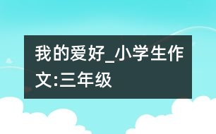 我的愛(ài)好_小學(xué)生作文:三年級(jí)