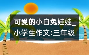 可愛(ài)的小白兔娃娃_小學(xué)生作文:三年級(jí)