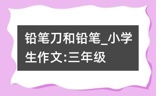 鉛筆刀和鉛筆_小學(xué)生作文:三年級(jí)