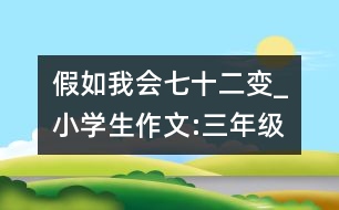 假如我會七十二變_小學生作文:三年級