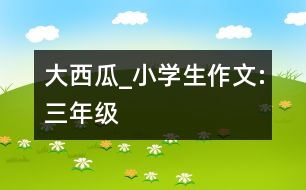 大西瓜_小學生作文:三年級