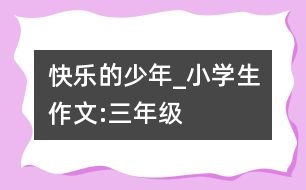 快樂(lè)的少年_小學(xué)生作文:三年級(jí)
