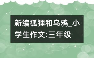 新編狐貍和烏鴉_小學生作文:三年級