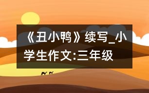 《丑小鴨》續(xù)寫_小學(xué)生作文:三年級