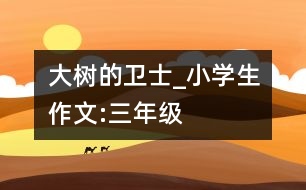 大樹的衛(wèi)士_小學生作文:三年級