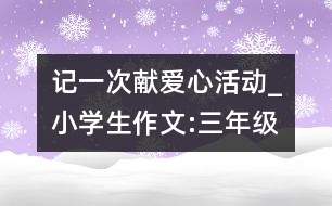 記一次獻(xiàn)愛(ài)心活動(dòng)_小學(xué)生作文:三年級(jí)