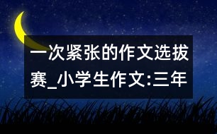 一次緊張的作文選拔賽_小學生作文:三年級