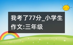 我考了77分_小學生作文:三年級