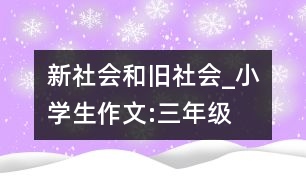 新社會和舊社會_小學(xué)生作文:三年級