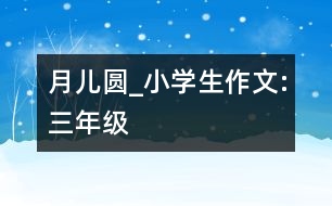 月兒圓_小學(xué)生作文:三年級(jí)