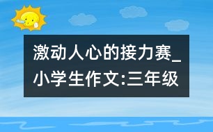 激動(dòng)人心的接力賽_小學(xué)生作文:三年級
