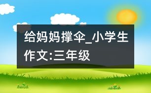 給媽媽撐傘_小學生作文:三年級