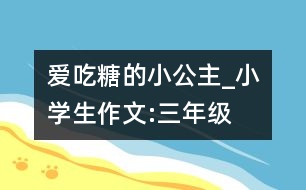愛(ài)吃糖的小公主_小學(xué)生作文:三年級(jí)
