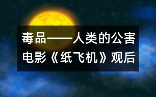 毒品――人類的公害電影《紙飛機(jī)》觀后感_小學(xué)生作文:三年級(jí)