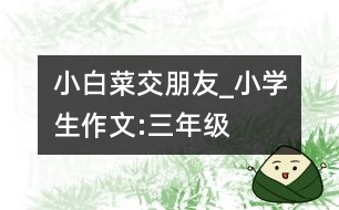 小白菜交朋友_小學生作文:三年級