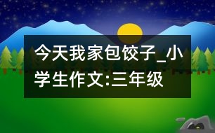 今天我家包餃子_小學(xué)生作文:三年級