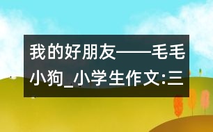 我的好朋友――毛毛小狗_小學(xué)生作文:三年級(jí)